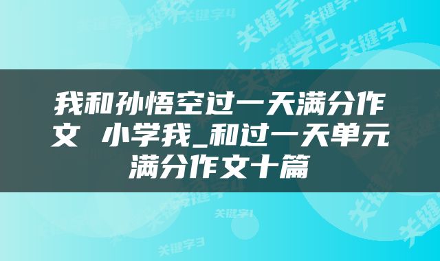我和孙悟空过一天满分作文 小学我_和过一天单元满分作文十篇
