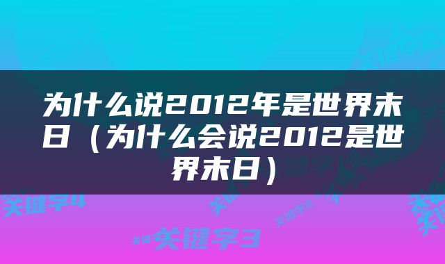 为什么说2012年是世界末日（为什么会说2012是世界末日）