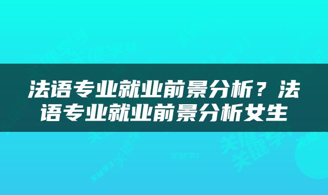 法语专业就业前景分析？法语专业就业前景分析女生