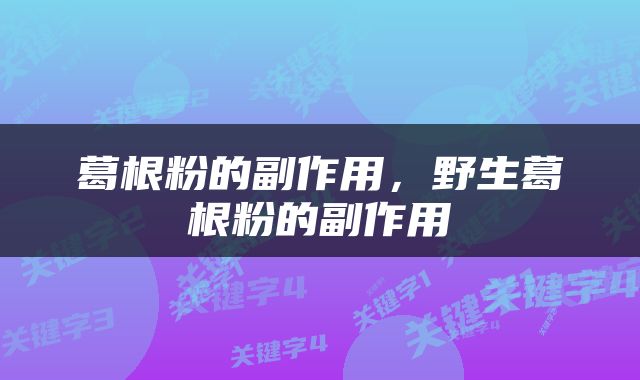 葛根粉的副作用，野生葛根粉的副作用