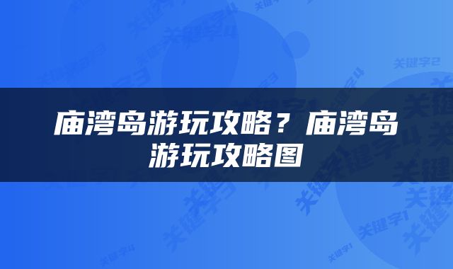 庙湾岛游玩攻略？庙湾岛游玩攻略图