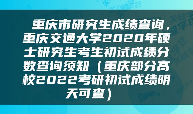  重庆市研究生成绩查询，重庆交通大学2020年硕士研究生考生初试成绩分数查询须知（重庆部分高校2022考研初试成绩明天可查） 