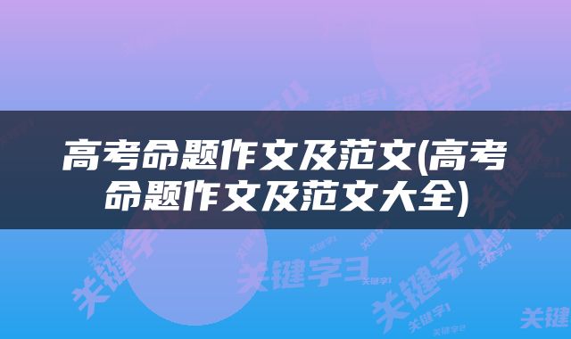 高考命题作文及范文(高考命题作文及范文大全)