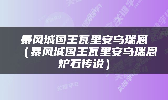 暴风城国王瓦里安乌瑞恩（暴风城国王瓦里安乌瑞恩炉石传说）