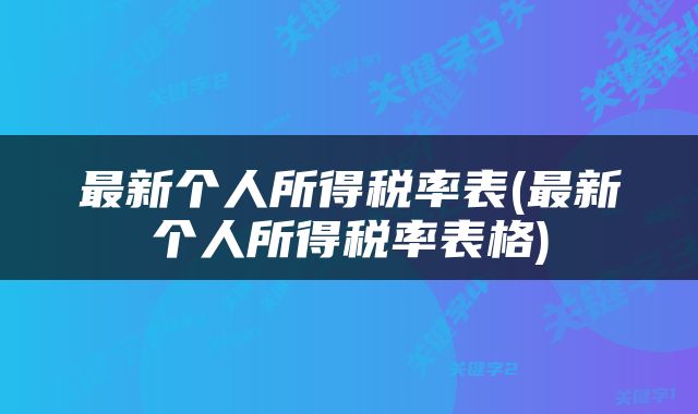 最新个人所得税率表(最新个人所得税率表格)