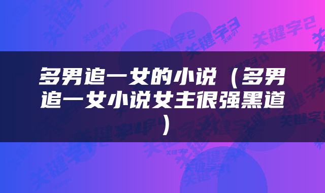 多男追一女的小说（多男追一女小说女主很强黑道）