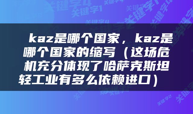  kaz是哪个国家，kaz是哪个国家的缩写（这场危机充分体现了哈萨克斯坦轻工业有多么依赖进口） 