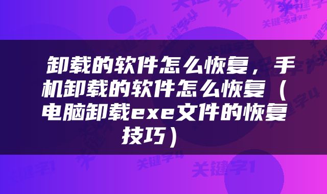  卸载的软件怎么恢复，手机卸载的软件怎么恢复（电脑卸载exe文件的恢复技巧） 