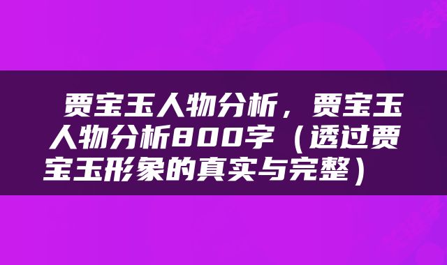  贾宝玉人物分析，贾宝玉人物分析800字（透过贾宝玉形象的真实与完整） 