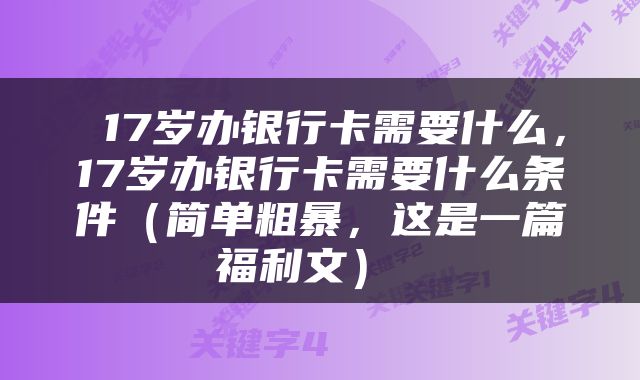  17岁办银行卡需要什么，17岁办银行卡需要什么条件（简单粗暴，这是一篇福利文） 