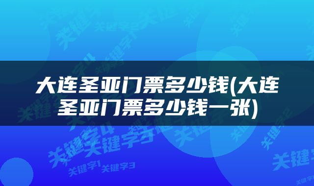 大连圣亚门票多少钱(大连圣亚门票多少钱一张)