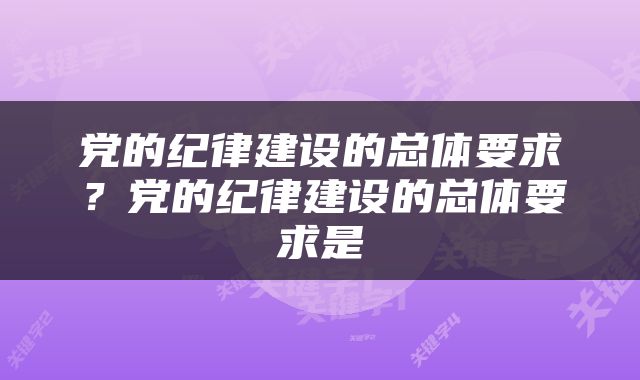 党的纪律建设的总体要求？党的纪律建设的总体要求是