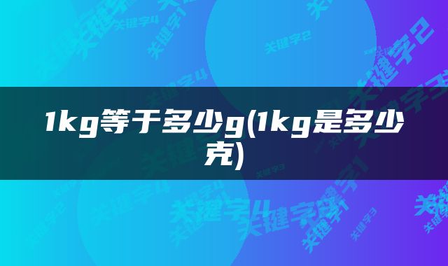 1kg等于多少g(1kg是多少克)