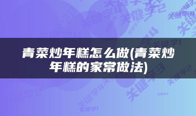 青菜炒年糕怎么做(青菜炒年糕的家常做法)