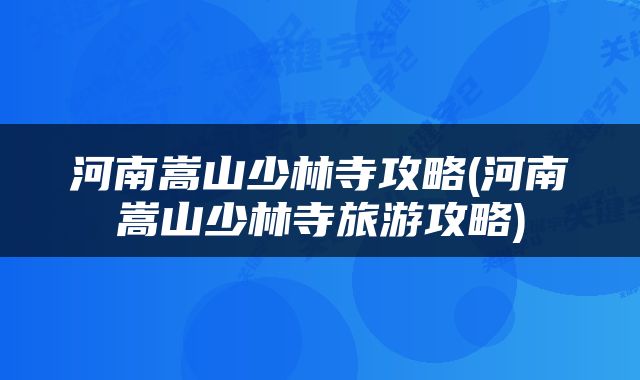 河南嵩山少林寺攻略(河南嵩山少林寺旅游攻略)