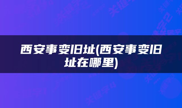 西安事变旧址(西安事变旧址在哪里)