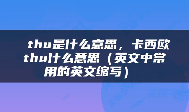  thu是什么意思，卡西欧thu什么意思（英文中常用的英文缩写） 