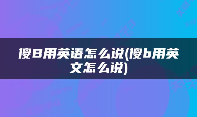 傻B用英语怎么说(傻b用英文怎么说)
