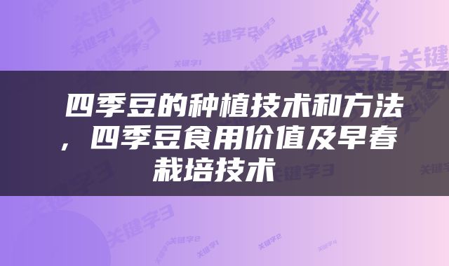  四季豆的种植技术和方法，四季豆食用价值及早春栽培技术 