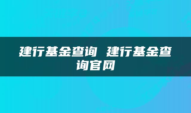建行基金查询 建行基金查询官网