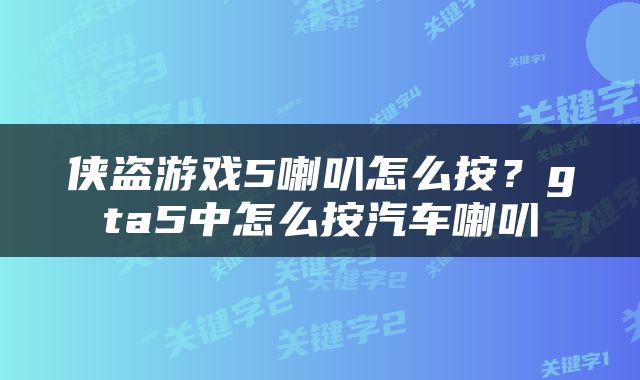 侠盗游戏5喇叭怎么按？gta5中怎么按汽车喇叭