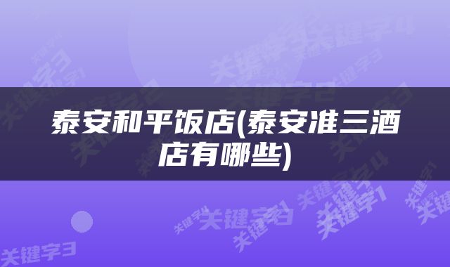 泰安和平饭店(泰安准三酒店有哪些)