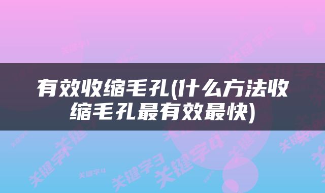 有效收缩毛孔(什么方法收缩毛孔最有效最快)
