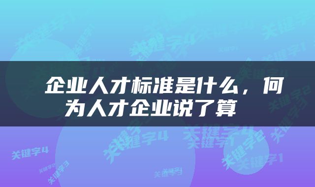 企业人才标准是什么，何为人才企业说了算 