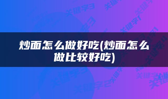 炒面怎么做好吃(炒面怎么做比较好吃)