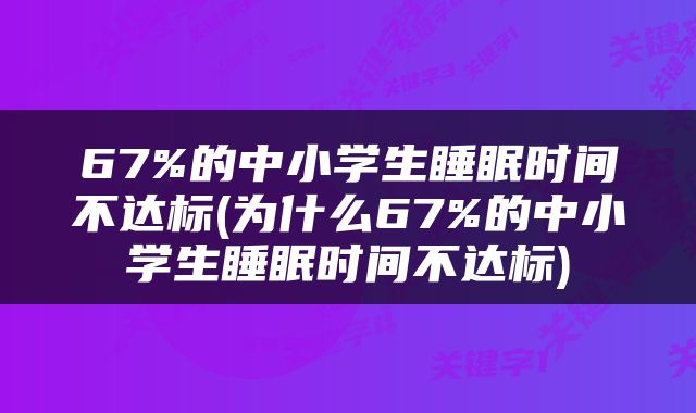 67%的中小学生睡眠时间不达标(为什么67%的中小学生睡眠时间不达标)