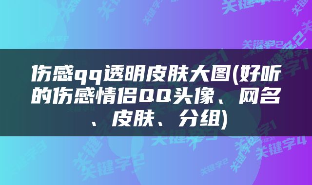 伤感qq透明皮肤大图(好听的伤感情侣QQ头像、网名、皮肤、分组)