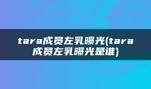 tara成员左乳曝光(tara成员左乳曝光是谁)
