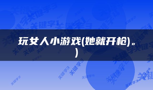 玩女人小游戏(她就开枪)。)