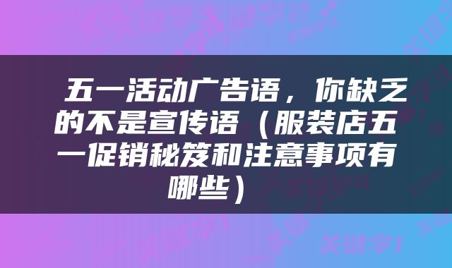  五一活动广告语，你缺乏的不是宣传语（服装店五一促销秘笈和注意事项有哪些） 