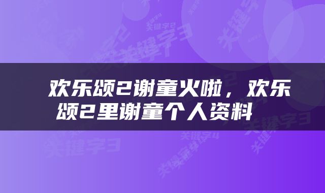欢乐颂2谢童火啦,欢乐颂2里谢童个人资料