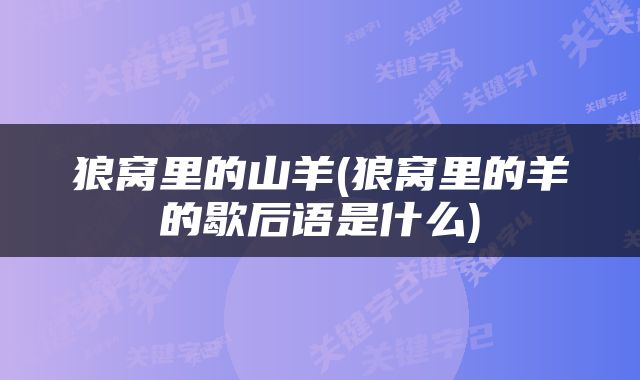 狼窝里的山羊(狼窝里的羊的歇后语是什么)
