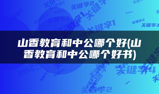山香教育和中公哪个好(山香教育和中公哪个好书)