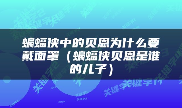 蝙蝠侠中的贝恩为什么要戴面罩（蝙蝠侠贝恩是谁的儿子）