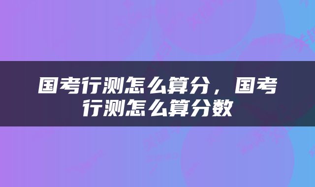国考行测怎么算分，国考行测怎么算分数