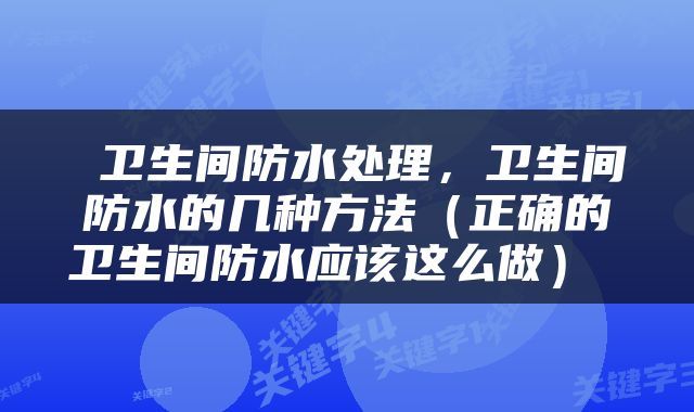  卫生间防水处理，卫生间防水的几种方法（正确的卫生间防水应该这么做） 