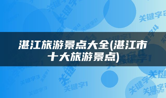 湛江旅游景点大全(湛江市十大旅游景点)