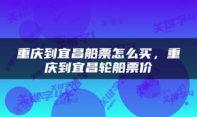 重庆到宜昌船票怎么买，重庆到宜昌轮船票价