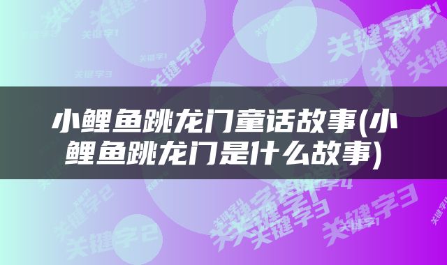 小鲤鱼跳龙门童话故事(小鲤鱼跳龙门是什么故事)