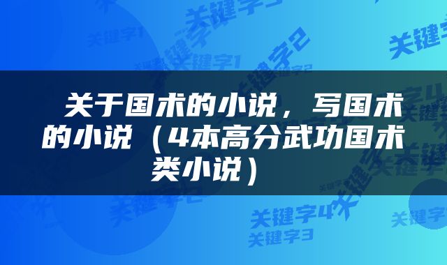  关于国术的小说，写国术的小说（4本高分武功国术类小说） 