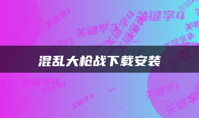 混乱大枪战下载安装