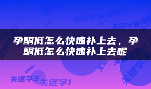 孕酮低怎么快速补上去，孕酮低怎么快速补上去呢