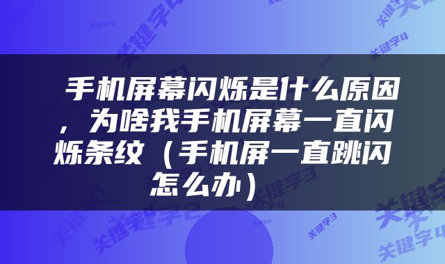  手机屏幕闪烁是什么原因，为啥我手机屏幕一直闪烁条纹（手机屏一直跳闪怎么办） 