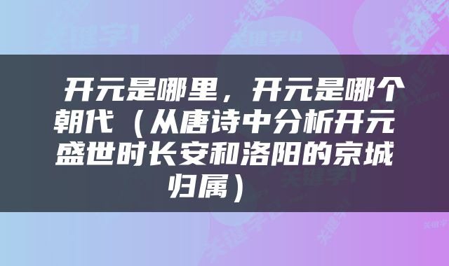  开元是哪里，开元是哪个朝代（从唐诗中分析开元盛世时长安和洛阳的京城归属） 