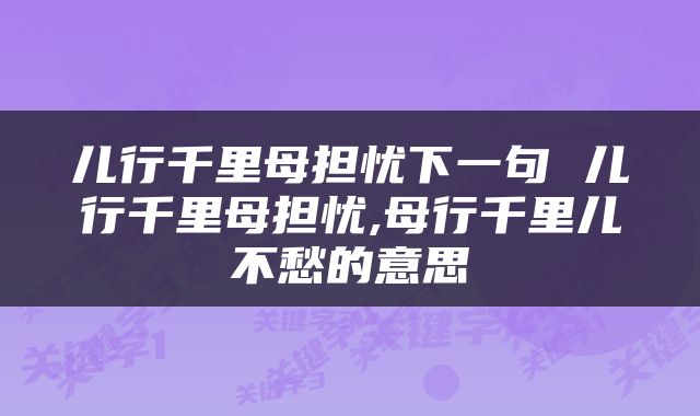 儿行千里母担忧下一句 儿行千里母担忧,母行千里儿不愁的意思