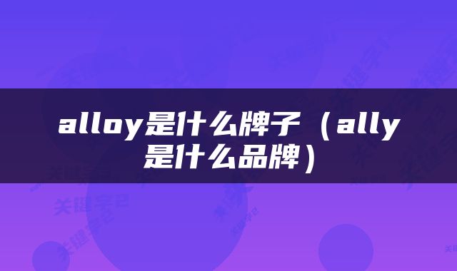 alloy是什么牌子（ally是什么品牌）